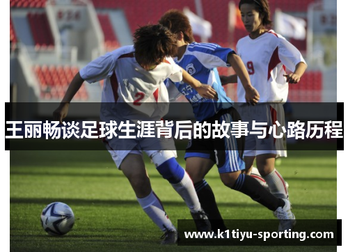 王丽畅谈足球生涯背后的故事与心路历程