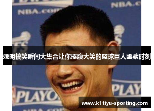姚明搞笑瞬间大集合让你捧腹大笑的篮球巨人幽默时刻