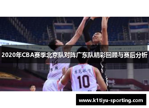 2020年CBA赛季北京队对阵广东队精彩回顾与赛后分析