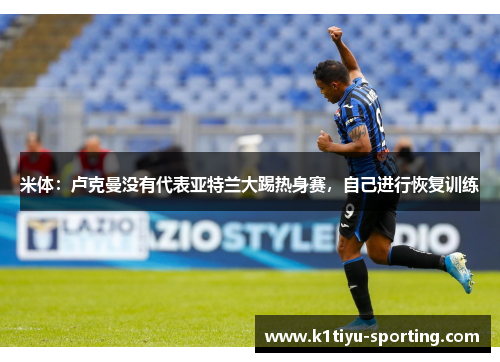 米体：卢克曼没有代表亚特兰大踢热身赛，自己进行恢复训练