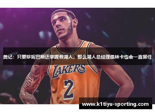 美记：只要珍妮巴斯还掌握着湖人，那么湖人总经理佩林卡也会一直留任